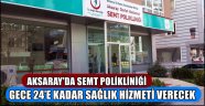 AKSARAY'DA SEMT POLİKLİNİĞİ GECE 24’E KADAR SAĞLIK HİZMETİ VERECEK