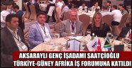 AKSARAYLI GENÇ İŞADAMI SAATÇİOĞLU TÜRKİYE-GÜNEY AFRİKA İŞ FORUMUNA KATILDI