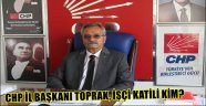 CHP İL BAŞKANI TOPRAK, İŞÇİ KATİLİ KİM?