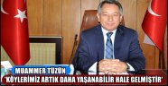 TÜZÜN 'KÖYLERİMİZ ARTIK DAHA YAŞANABİLİR HALE GELMİŞTİR'
