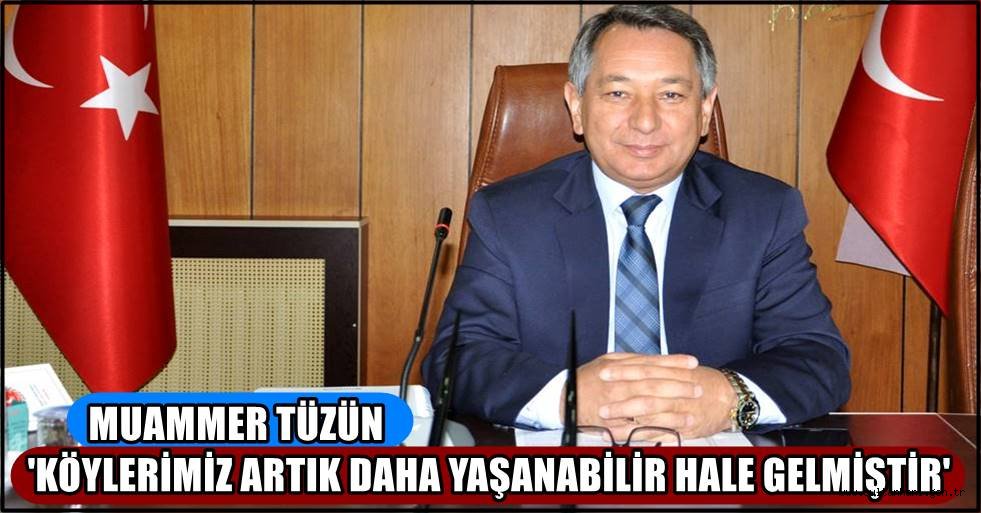 TÜZÜN 'KÖYLERİMİZ ARTIK DAHA YAŞANABİLİR HALE GELMİŞTİR'