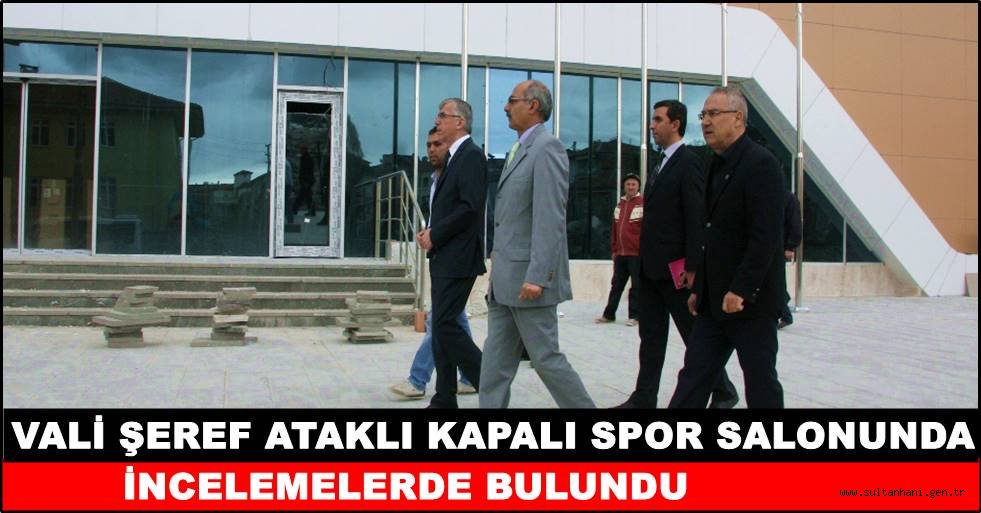 VALİ ŞEREF ATAKLI KAPALI SPOR SALONUNDA İNCELEMELERDE BULUNDU
