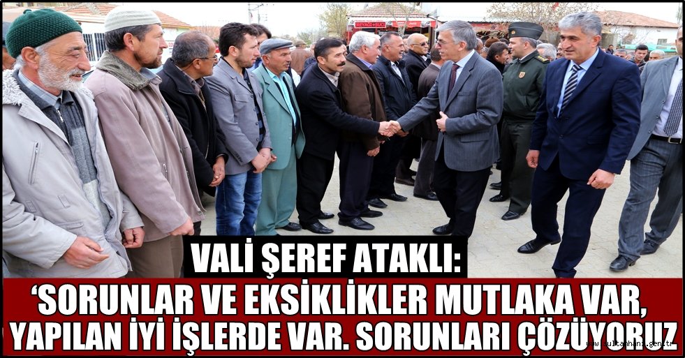 VALİ ŞEREF ATAKLI: ‘SORUNLAR VE EKSİKLİKLER MUTLAKA VAR, YAPILAN İYİ İŞLERDE VAR. SORUNLARI ÇÖZÜYORUZ