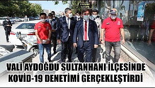 VALİ AYDOĞDU SULTANHANI İLÇESİNDE KOVİD-19 DENETİMİ GERÇEKLEŞTİRDİ