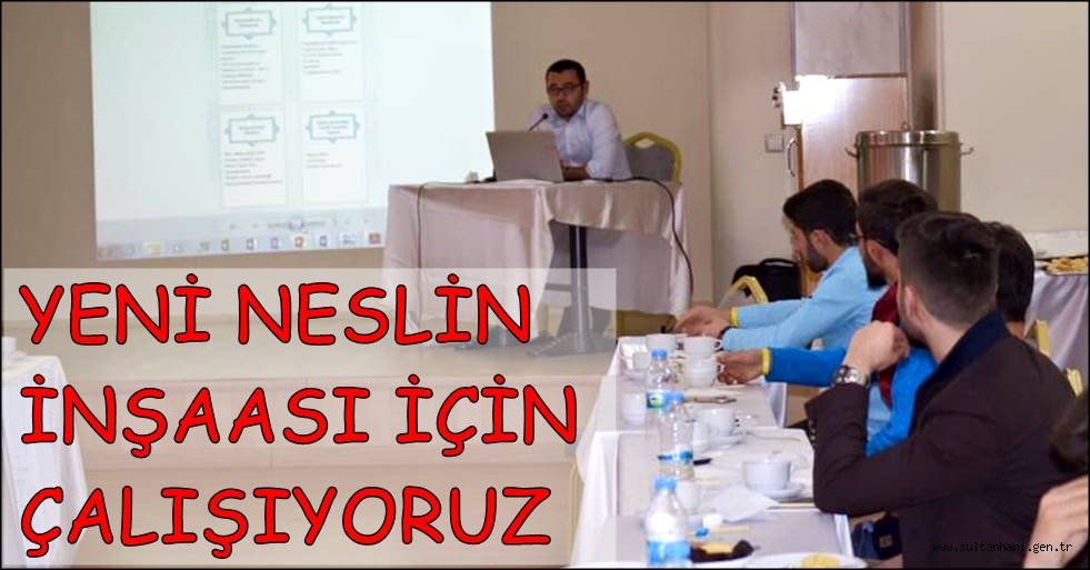 YENİ NESLİN İNŞAASI İÇİN ÇALIŞIYORUZ