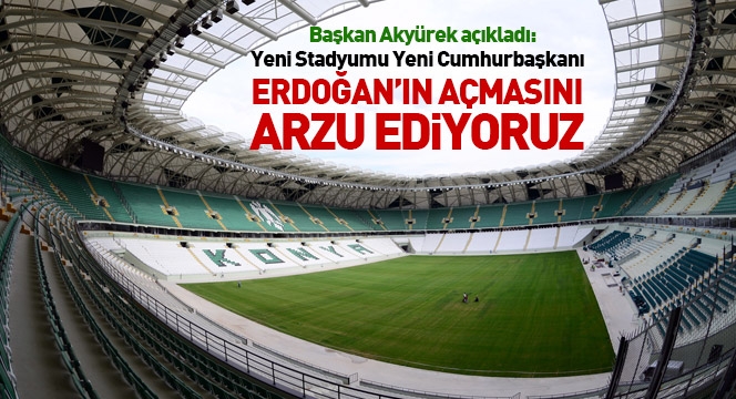 Yeni Stadyumu Yeni Cumhurbaşkanı Erdoğan’ın Açmasını Arzu Ediyoruz