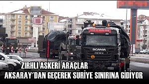 ZIRHLI ASKERİ ARAÇLAR AKSARAY'DAN GEÇEREK SURİYE SINIRINA GİDİYOR
